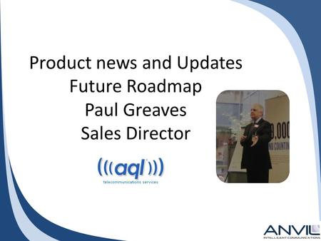 Product news and Updates Future Roadmap Paul Greaves Sales Director.