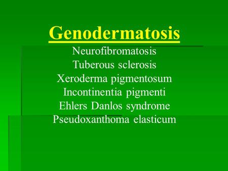 Genodermatosis Neurofibromatosis Tuberous sclerosis Xeroderma pigmentosum Incontinentia pigmenti Ehlers Danlos syndrome Pseudoxanthoma elasticum.