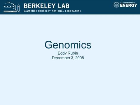 Genomics Eddy Rubin December 3, 2008. DOE Joint Genome Mission Supported by the DOE Office of Science, JGI unites the expertise of five national laboratories—Lawrence.