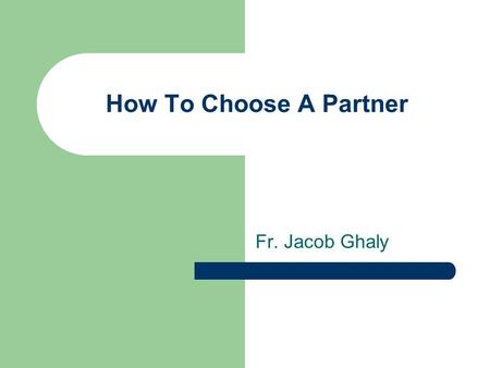 How To Choose A Partner Fr. Jacob Ghaly. The 4 Categories These categories are suggestions of what may be ideal When Where How Expectations.