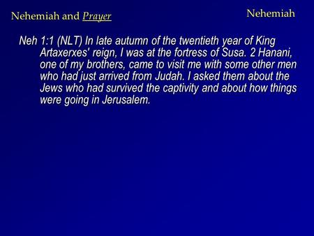 Nehemiah Neh 1:1 (NLT) In late autumn of the twentieth year of King Artaxerxes' reign, I was at the fortress of Susa. 2 Hanani, one of my brothers, came.