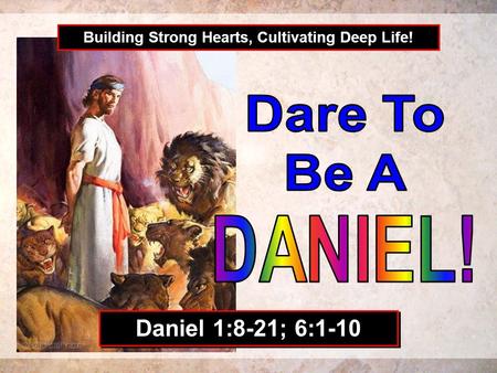 Building Strong Hearts, Cultivating Deep Life! Daniel 1:8-21; 6:1-10.