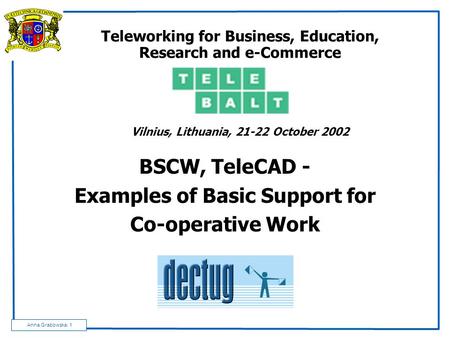 Anna Grabowska: 1 Teleworking for Business, Education, Research and e-Commerce Vilnius, Lithuania, 21-22 October 2002 BSCW, TeleCAD - Examples of Basic.