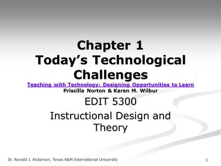 Dr. Ronald J. Anderson, Texas A&M International University 1 Chapter 1 Today’s Technological Challenges Teaching with Technology: Designing Opportunities.