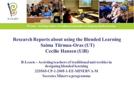 Research Reports about using the Blended Learning Saima Tiirmaa-Oras (UT) Cecilie Hansen (UiB) B-Learn – Assisting teachers of traditional universities.