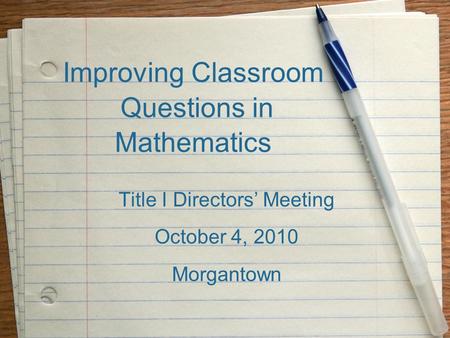 Improving Classroom Questions in Mathematics Title I Directors’ Meeting October 4, 2010 Morgantown.