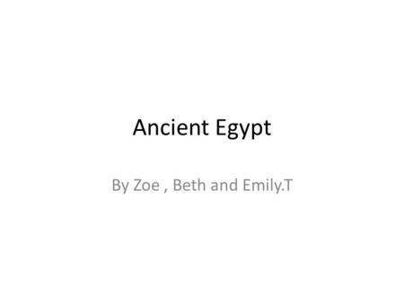 Ancient Egypt By Zoe, Beth and Emily.T. Tutankhamen Tutankhamen became a king when was 8/9. He died when he was 18/19 His tomb was never touched by robbers.