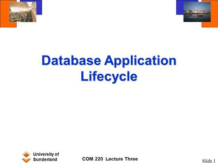 University of Sunderland COM 220 Lecture Three Slide 1 Database Application Lifecycle.