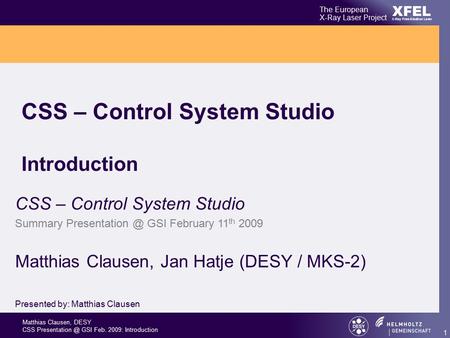 Matthias Clausen, DESY CSS GSI Feb. 2009: Introduction XFEL The European X-Ray Laser Project X-Ray Free-Electron Laser 1 CSS – Control System.