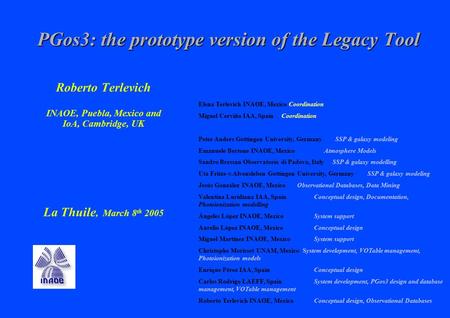 PGos3: the prototype version of the Legacy Tool Roberto Terlevich INAOE, Puebla, Mexico and IoA, Cambridge, UK La Thuile, March 8 th 2005 Elena Terlevich.