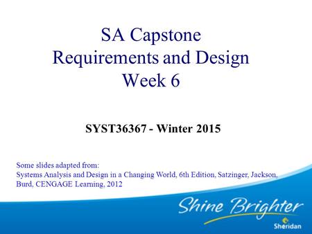 1 SA Capstone Requirements and Design Week 6 SYST36367 - Winter 2015 Some slides adapted from: Systems Analysis and Design in a Changing World, 6th Edition,