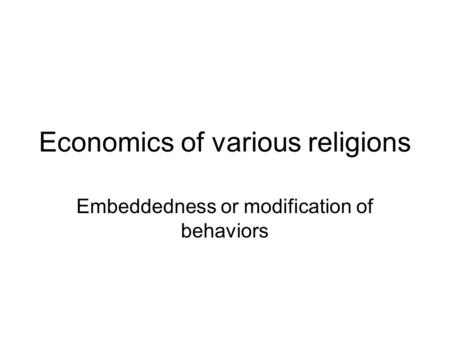 Economics of various religions Embeddedness or modification of behaviors.