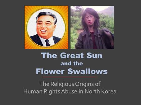 The Great Sun and the Flower Swallows The Religious Origins of Human Rights Abuse in North Korea.