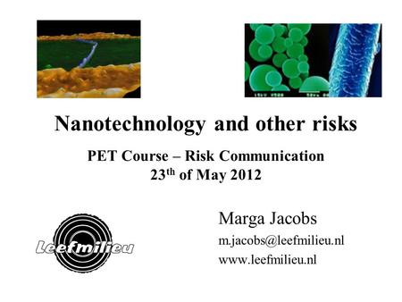 Nanotechnology and other risks PET Course – Risk Communication 23 th of May 2012 Marga Jacobs