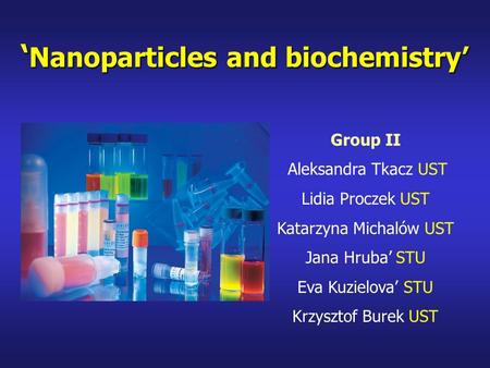 Group II Aleksandra Tkacz UST Lidia Proczek UST Katarzyna Michalów UST Jana Hruba’ STU Eva Kuzielova’ STU Krzysztof Burek UST ‘ Nanoparticles and biochemistry’