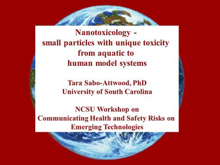 Nanotoxicology - small particles with unique toxicity from aquatic to human model systems Tara Sabo-Attwood, PhD University of South Carolina NCSU Workshop.