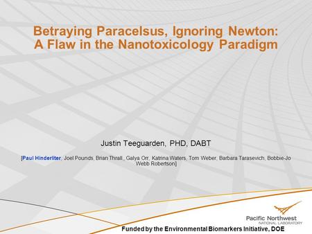 Betraying Paracelsus, Ignoring Newton: A Flaw in the Nanotoxicology Paradigm Justin Teeguarden, PHD, DABT [Paul Hinderliter, Joel Pounds, Brian Thrall,,