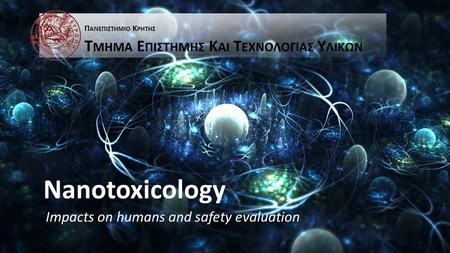 Nanotoxicology Impacts on humans and safety evaluation Π ΑΝΕΠΙΣΤΗΜΙΟ Κ ΡΗΤΗΣ Τ ΜΗΜΑ Ε ΠΙΣΤΗΜΗΣ Κ ΑΙ Τ ΕΧΝΟΛΟΓΙΑΣ Υ ΛΙΚΩΝ.