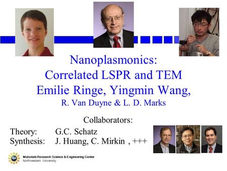 Nanoplasmonics: Correlated LSPR and TEM Emilie Ringe, Yingmin Wang, R. Van Duyne & L. D. Marks Collaborators: Theory: G.C. Schatz Synthesis: J. Huang,