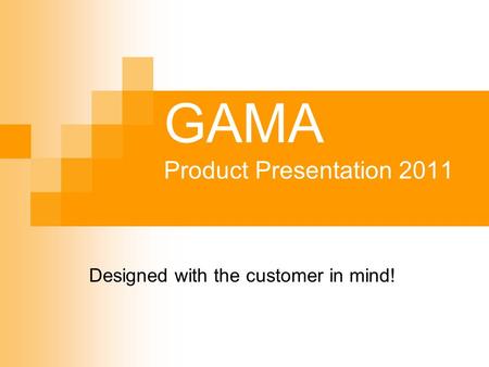 GAMA Product Presentation 2011 Designed with the customer in mind!