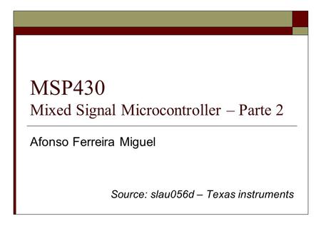 MSP430 Mixed Signal Microcontroller – Parte 2 Afonso Ferreira Miguel Source: slau056d – Texas instruments.