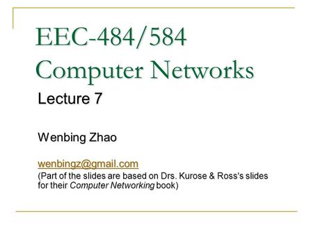 EEC-484/584 Computer Networks Lecture 7 Wenbing Zhao (Part of the slides are based on Drs. Kurose & Ross ’ s slides for their Computer.