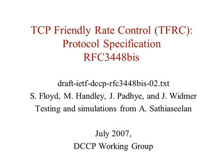 TCP Friendly Rate Control (TFRC): Protocol Specification RFC3448bis draft-ietf-dccp-rfc3448bis-02.txt S. Floyd, M. Handley, J. Padhye, and J. Widmer Testing.