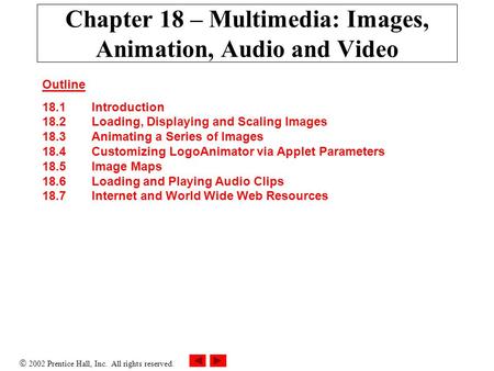  2002 Prentice Hall, Inc. All rights reserved. Chapter 18 – Multimedia: Images, Animation, Audio and Video Outline 18.1 Introduction 18.2 Loading, Displaying.