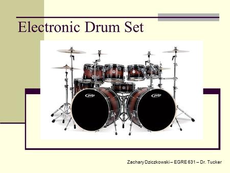 Electronic Drum Set Zachary Dziczkowski – EGRE 631 – Dr. Tucker.