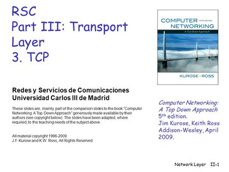 Network LayerII-1 RSC Part III: Transport Layer 3. TCP Redes y Servicios de Comunicaciones Universidad Carlos III de Madrid These slides are, mainly, part.