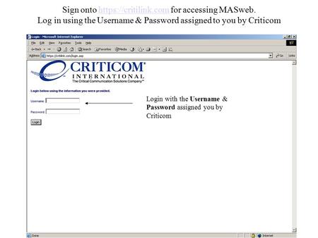 Sign onto https://critilink.com for accessing MASweb. Log in using the Username & Password assigned to you by Criticomhttps://critilink.com Login with.