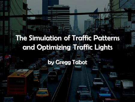 The Simulation of Traffic Patterns and Optimizing Traffic Lights by Gregg Tabot.