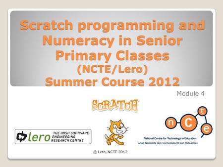 Scratch programming and Numeracy in Senior Primary Classes (NCTE/Lero) Summer Course 2012 Module 4 © Lero, NCTE 2012.