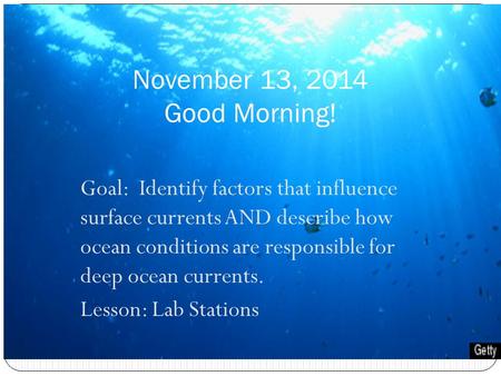 Goal: Identify factors that influence surface currents AND describe how ocean conditions are responsible for deep ocean currents. Lesson: Lab Stations.