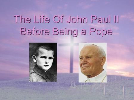 The Life Of John Paul II Before Being a Pope. INDEX Biography of Karol Józef Wojtyla (John Paul II) when he was a child, and his family. His Hobbies and.