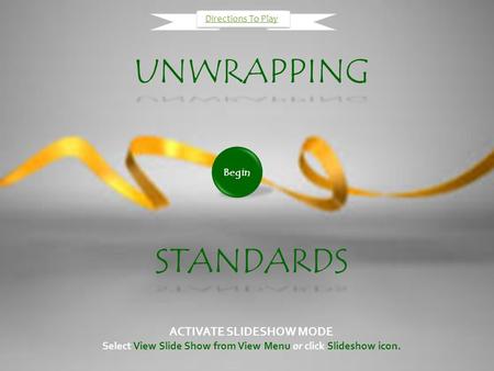 UNWRAPPING UNWRAPPING STANDARDS ACTIVATE SLIDESHOW MODE Select View Slide Show from View Menu or click Slideshow icon. Begin Directions To Play.