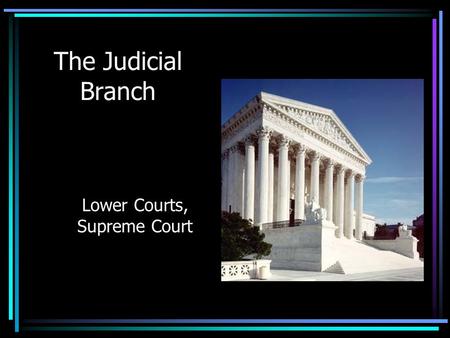 The Judicial Branch Lower Courts, Supreme Court. Judicial Branch The Constitution establishes a Supreme Court – the top of the American judicial system.