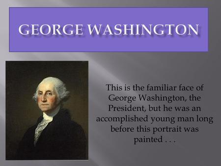 This is the familiar face of George Washington, the President, but he was an accomplished young man long before this portrait was painted...