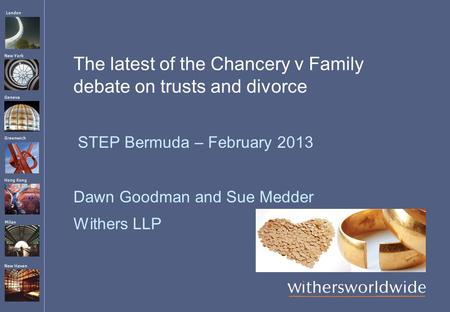 London Hong Kong Greenwich New York Geneva Milan New Haven The latest of the Chancery v Family debate on trusts and divorce STEP Bermuda – February 2013.