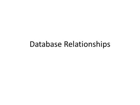 Database Relationships. Types of Relationships One to one – Person to Driver’s License, Country to President, Person to Social Security Number (in theory)