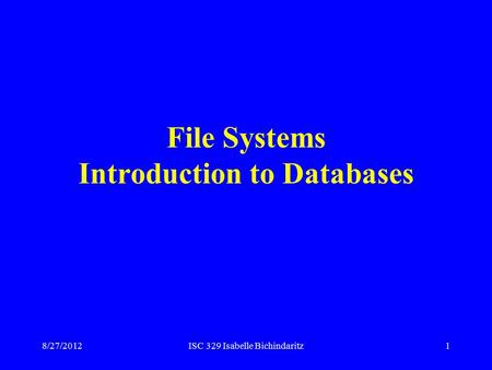 8/27/2012ISC 329 Isabelle Bichindaritz1 File Systems Introduction to Databases.