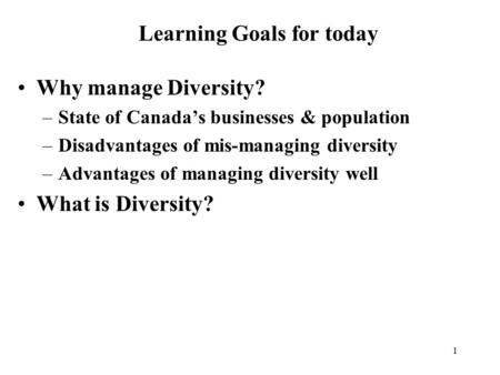 1 Why manage Diversity? –State of Canada’s businesses & population –Disadvantages of mis-managing diversity –Advantages of managing diversity well What.