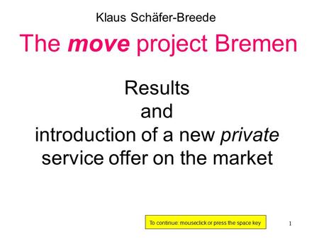 1 Results and introduction of a new private service offer on the market The move project Bremen Klaus Schäfer-Breede To continue: mouseclick or press.