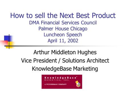 How to sell the Next Best Product DMA Financial Services Council Palmer House Chicago Luncheon Speech April 11, 2002 Arthur Middleton Hughes Vice President.