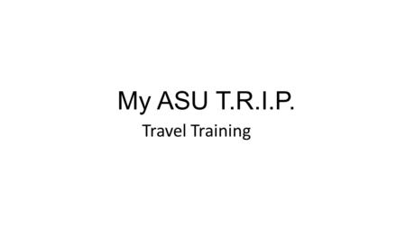 My ASU T.R.I.P. Travel Training. Topics Overview Resources General Information Profile setup (review) Travel requests and preapproval Booking Travel.