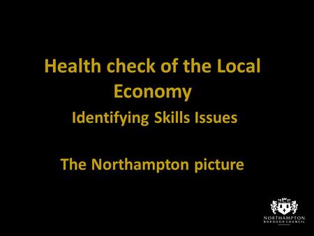 Health check of the Local Economy Identifying Skills Issues The Northampton picture.