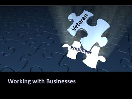 Working with Businesses Veteran. Making the Connection Research Know the Purpose of the meeting Who do you contact What do you say.