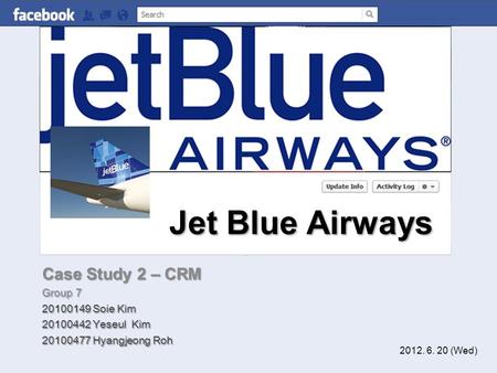 Jet Blue Airways Case Study 2 – CRM Group 7 20100149 Soie Kim 20100442 Yeseul Kim 20100477 Hyangjeong Roh 2012. 6. 20 (Wed)