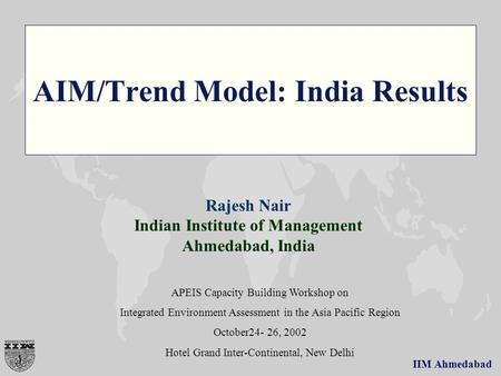 IIM Ahmedabad AIM/Trend Model: India Results Rajesh Nair Indian Institute of Management Ahmedabad, India APEIS Capacity Building Workshop on Integrated.