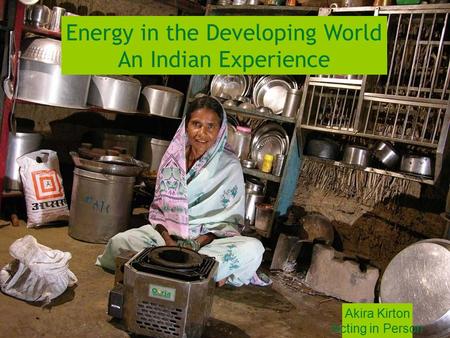 Approach to innovation Energy in the Developing World An Indian Experience Akira Kirton Acting in Person.